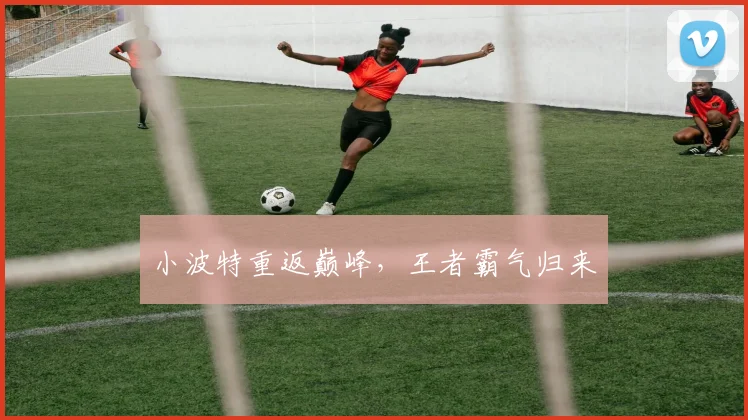 小波特重返巅峰，王者霸气归来