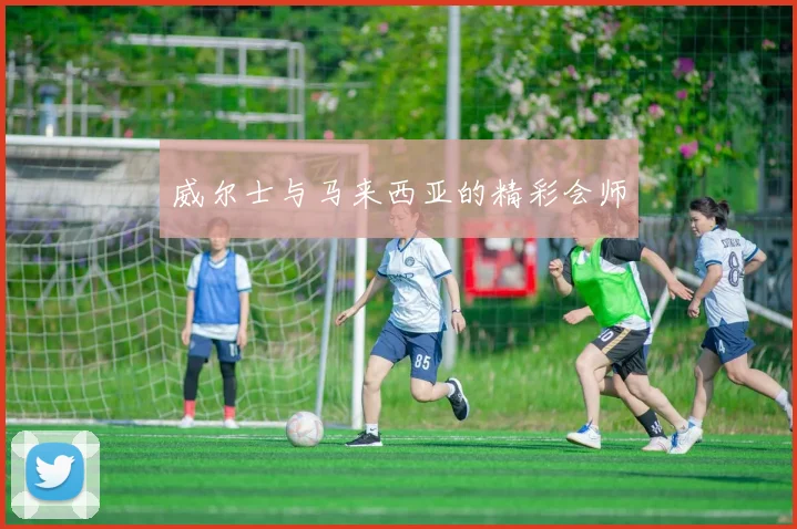 威尔士与马来西亚的精彩会师
