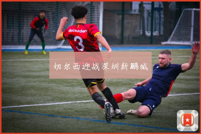 切尔西迎战深圳新鹏城