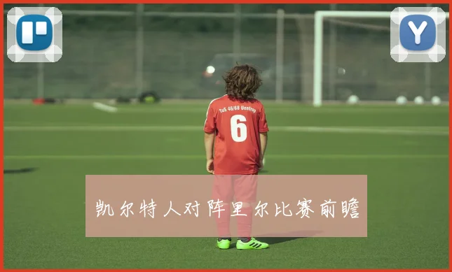 凯尔特人对阵里尔比赛前瞻