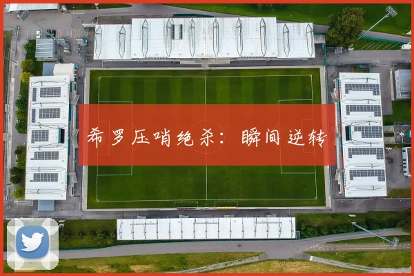 希罗压哨绝杀：瞬间逆转