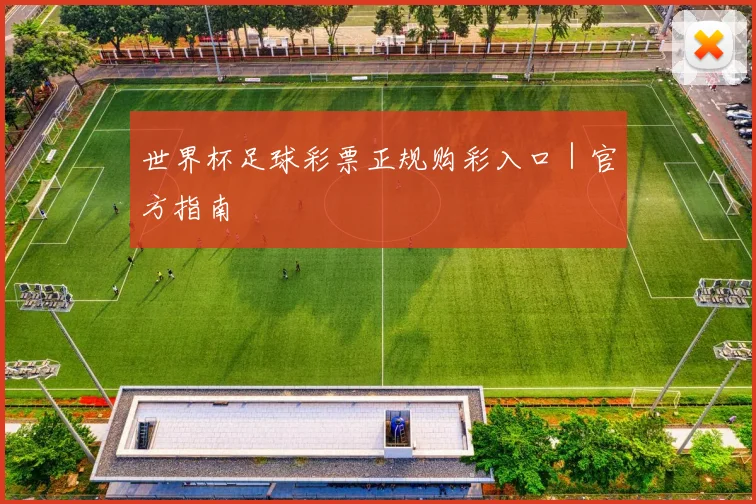 世界杯足球彩票正规购彩入口｜官方指南